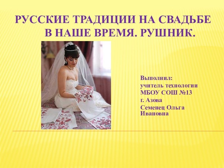 Русские традиции на свадьбе     в наше время. РУШНИК.Выполнил: