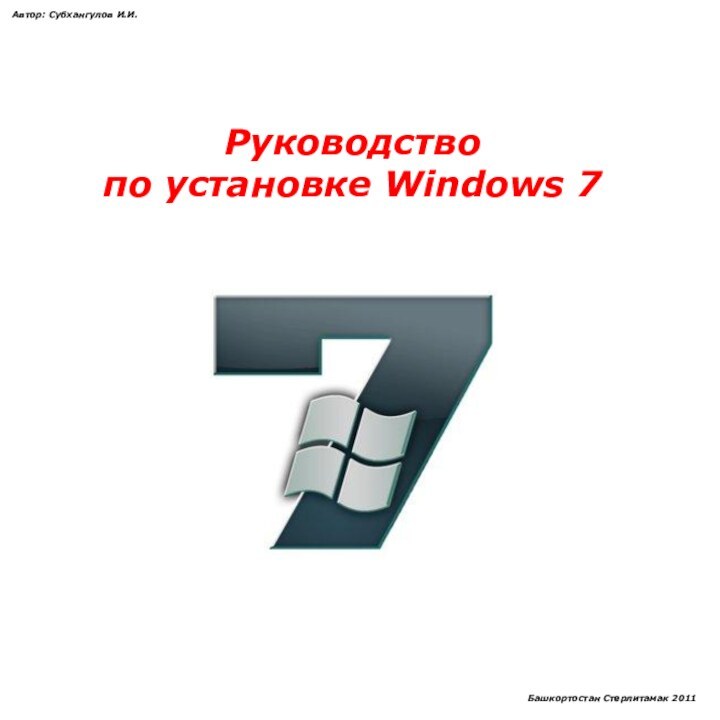 Руководствопо установке Windows 7Автор: Субхангулов И.И.Башкортостан Стерлитамак 2011