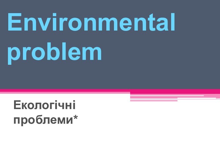 Екологічні проблеми Environmental problemЕкологічні проблеми*
