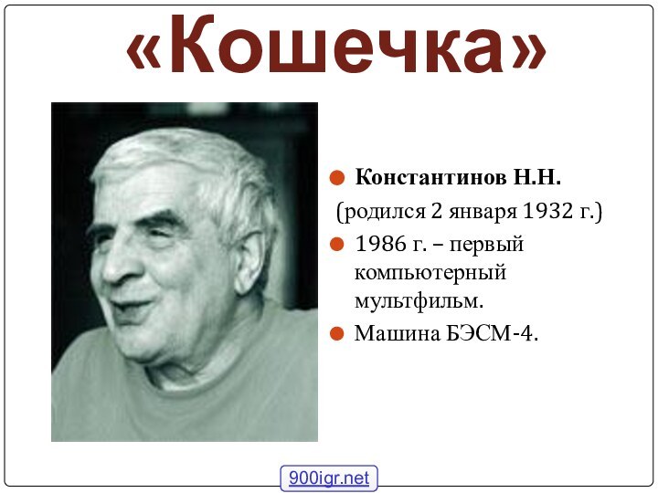 «Кошечка»Константинов Н.Н.(родился 2 января 1932 г.)1986 г. – первый компьютерный мультфильм.Машина БЭСМ-4.