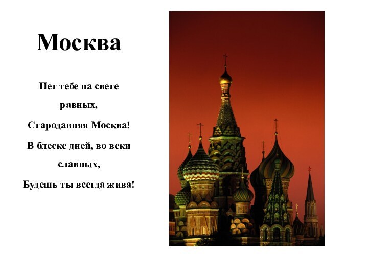 МоскваНет тебе на свете равных, Стародавняя Москва!В блеске дней, во веки славных, Будешь ты всегда жива!