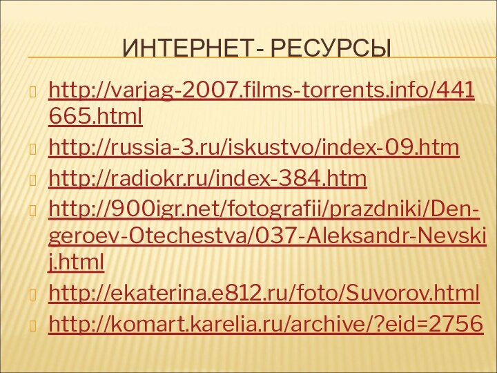 ИНТЕРНЕТ- РЕСУРСЫhttp://varjag-2007.films-torrents.info/441665.htmlhttp://russia-3.ru/iskustvo/index-09.htmhttp://radiokr.ru/index-384.htmhttp:///fotografii/prazdniki/Den-geroev-Otechestva/037-Aleksandr-Nevskij.htmlhttp://ekaterina.e812.ru/foto/Suvorov.htmlhttp://komart.karelia.ru/archive/?eid=2756