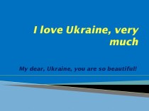 I love Ukraine, very much