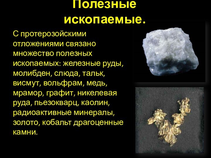 С протерозойскими отложениями связано множество полезных ископаемых: железные руды, молибден, слюда, тальк,
