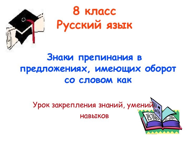 8 класс Русский языкЗнаки препинания в предложениях, имеющих оборот со словом какУрок закрепления знаний, умений, навыков