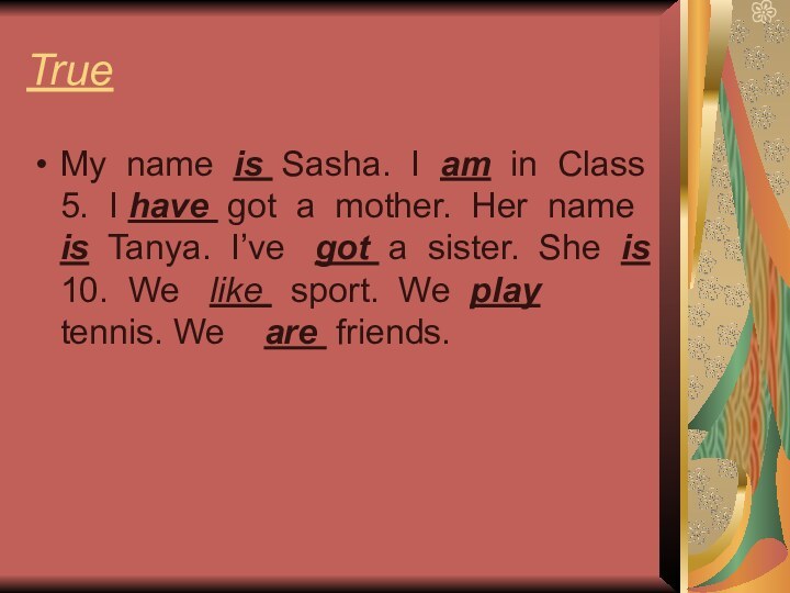 TrueMy name is Sasha. I am in Class 5. I have got
