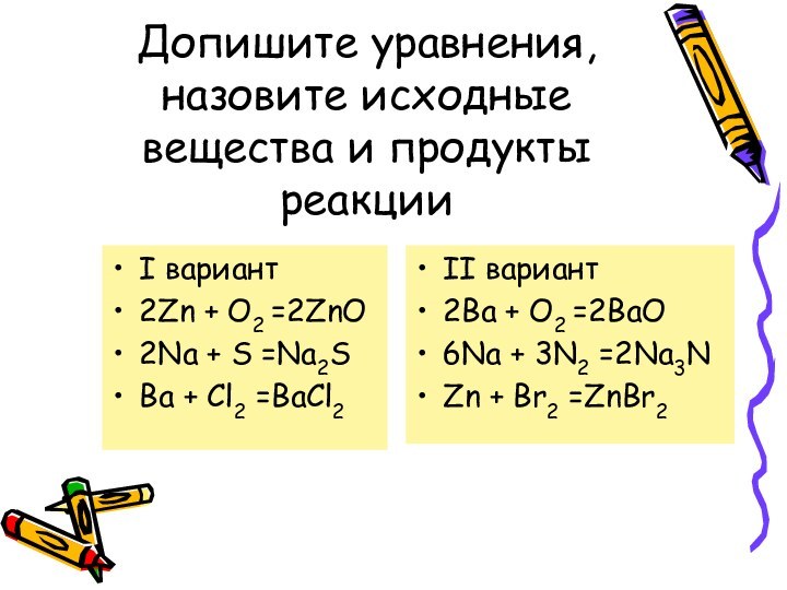 Допишите уравнения, назовите исходные вещества и продукты реакцииI вариант2Zn + O2 =2ZnO2Na