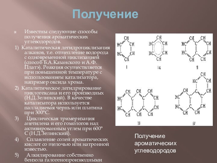 ПолучениеИзвестны следующие способы получения ароматических углеводородов.1)  Каталитическая дегидроциклизация алканов, т.е. отщепление водорода с