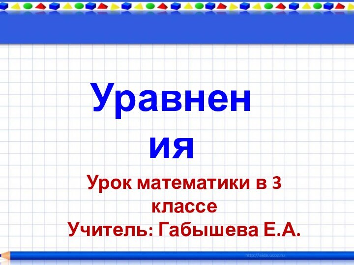 УравненияУрок математики в 3 классе Учитель: Габышева Е.А.