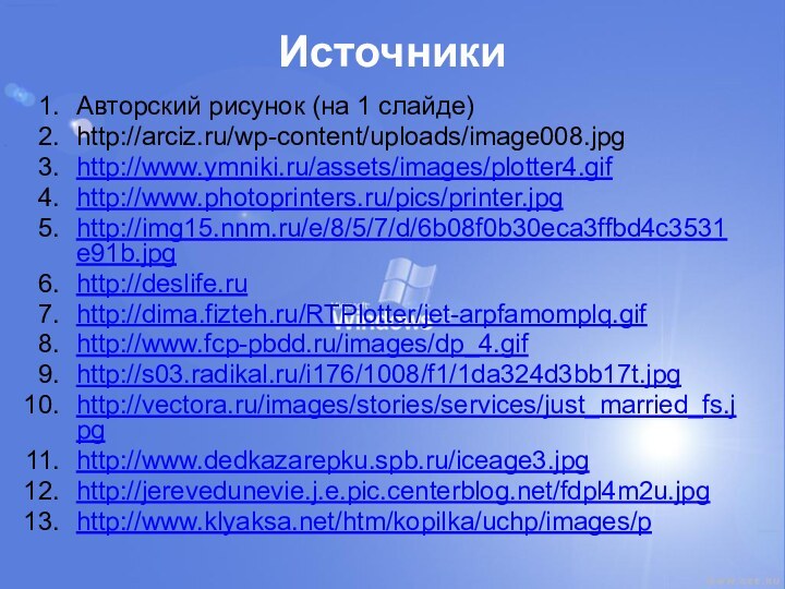 ИсточникиАвторский рисунок (на 1 слайде)http://arciz.ru/wp-content/uploads/image008.jpg http://www.ymniki.ru/assets/images/plotter4.gif http://www.photoprinters.ru/pics/printer.jpg http://img15.nnm.ru/e/8/5/7/d/6b08f0b30eca3ffbd4c3531e91b.jpg http://deslife.ru http://dima.fizteh.ru/RTPlotter/jet-arpfamomplq.gif http://www.fcp-pbdd.ru/images/dp_4.gif http://s03.radikal.ru/i176/1008/f1/1da324d3bb17t.jpg