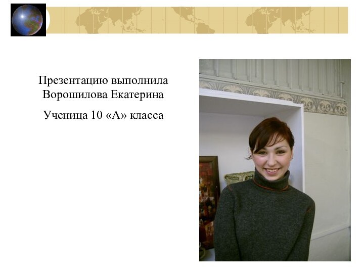 Презентацию выполнила Ворошилова ЕкатеринаУченица 10 «А» класса