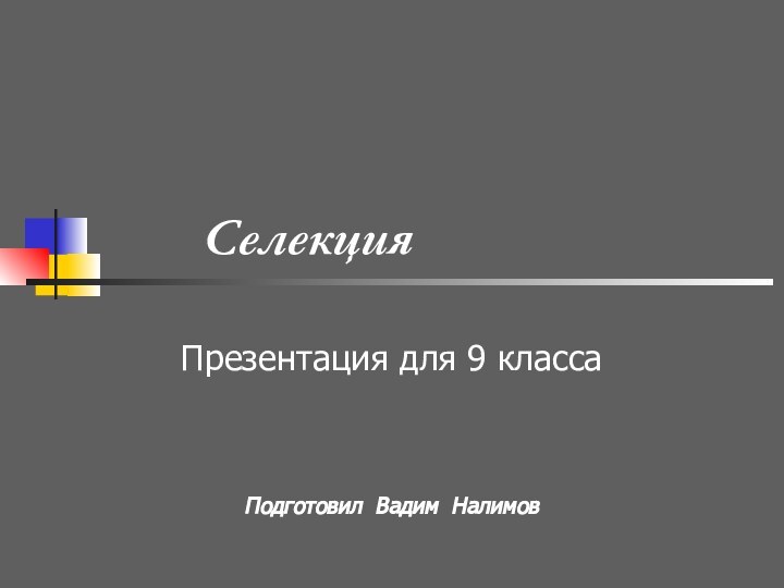 Селекция Презентация для 9 классаПодготовил Вадим Налимов