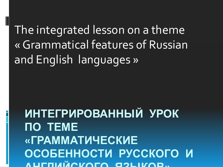 Интегрированный урок по теме  «Грамматические особенности русского и английского языков»