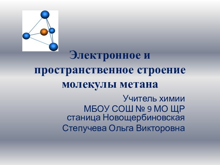 Электронное и пространственное строение молекулы метана Учитель химии МБОУ СОШ № 9