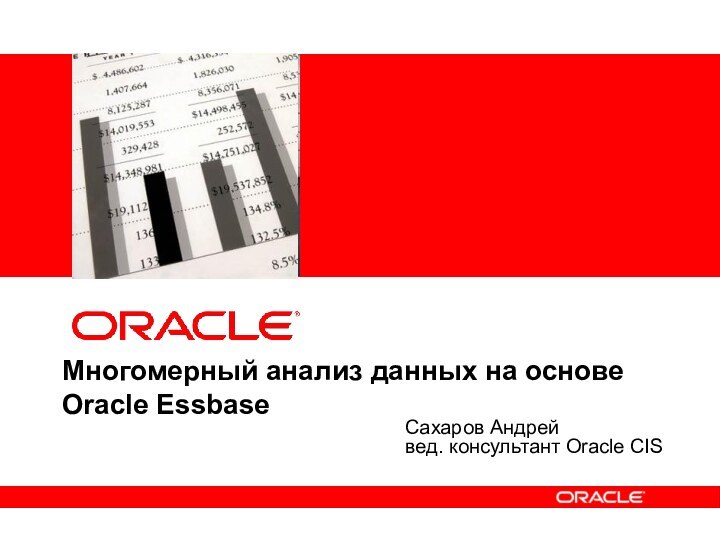Многомерный анализ данных на основе Oracle EssbaseСахаров Андрей вед. консультант Oracle CIS