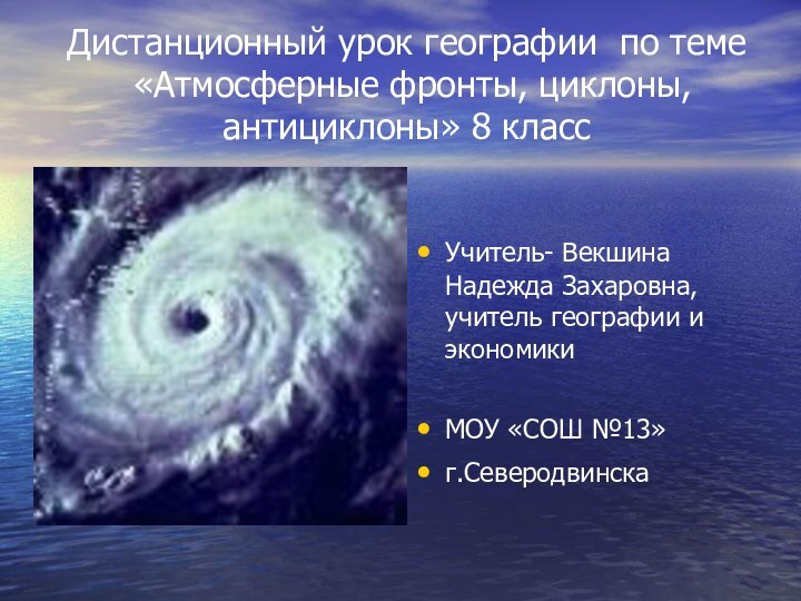 Дистанционный урок географии по теме  «Атмосферные фронты, циклоны, антициклоны» 8 классУчитель-