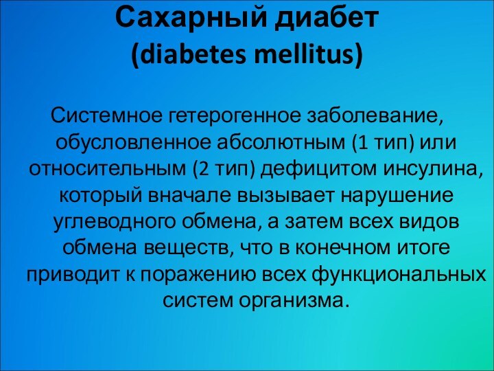 Сахарный диабет  (diabetes mellitus) Системное гетерогенное заболевание, обусловленное абсолютным (1 тип)