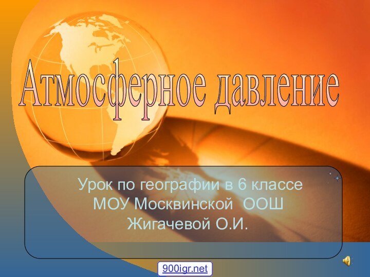 Урок по географии в 6 классе МОУ Москвинской ООШ Жигачевой О.И.Атмосферное давление