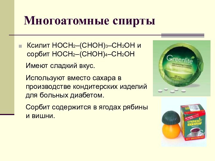 Многоатомные спиртыКсилит НОСН2–(СНОH)3–CН2ОН и сорбит НОСН2–(СНОН)4–СН2OНИмеют сладкий вкус. Используют вместо сахара в