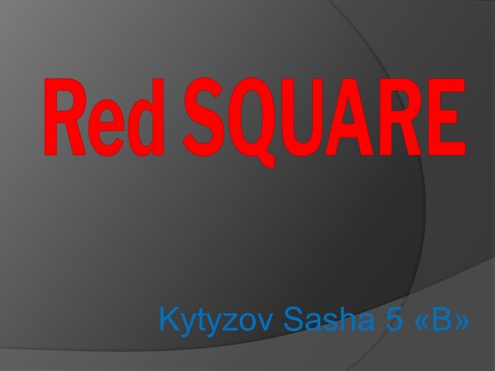 Red SQUAREKytyzov Sasha 5 «B»