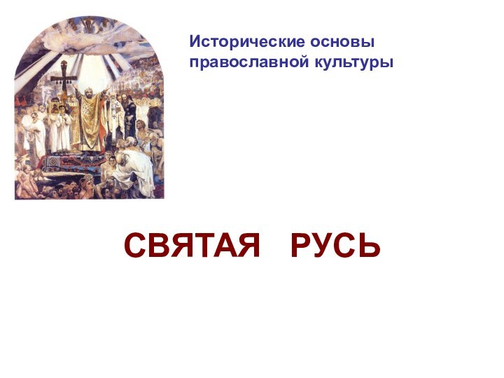 Исторические основы  православной культурыСВЯТАЯ  РУСЬ