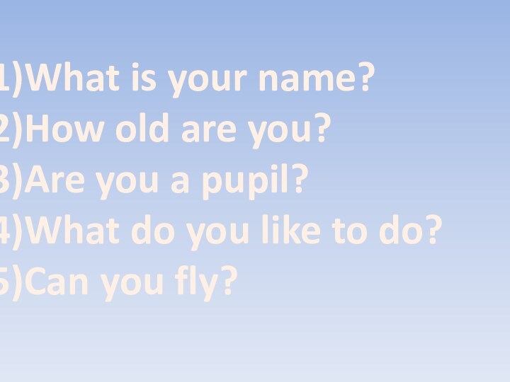 What is your name?How old are you?Are you a pupil?What do you
