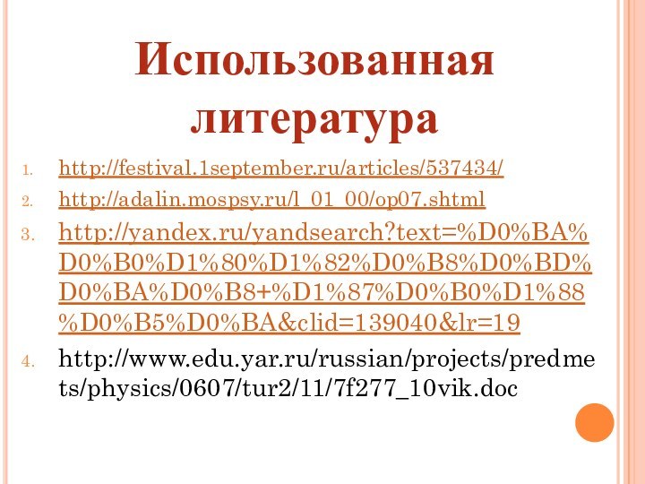 http://festival.1september.ru/articles/537434/http://adalin.mospsy.ru/l_01_00/op07.shtmlhttp://yandex.ru/yandsearch?text=%D0%BA%D0%B0%D1%80%D1%82%D0%B8%D0%BD%D0%BA%D0%B8+%D1%87%D0%B0%D1%88%D0%B5%D0%BA&clid=139040&lr=19http://www.edu.yar.ru/russian/projects/predmets/physics/0607/tur2/11/7f277_10vik.docИспользованная литература