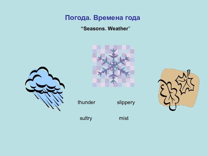 Погода. Времена года“Seasons. Weather”thunderslipperymistsultry
