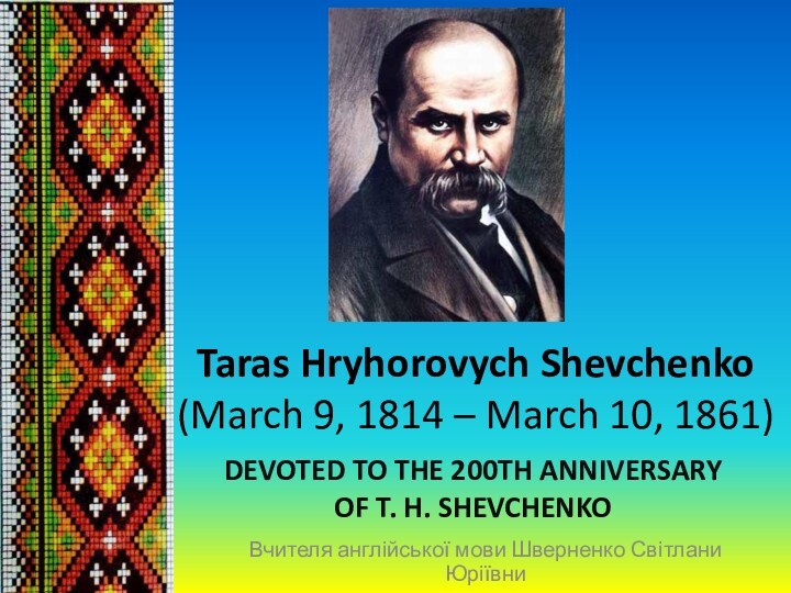 Taras Hryhorovych Shevchenko  (March 9, 1814 – March 10, 1861)DEVOTED TO THE 200TH