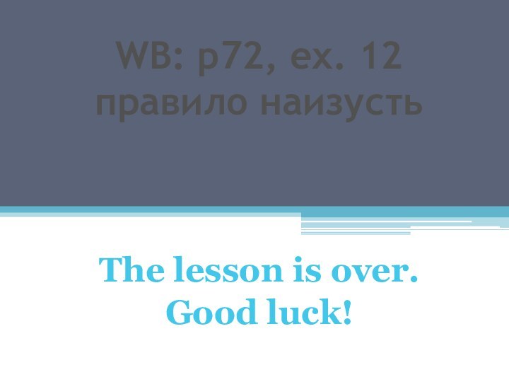 WB: p72, ex. 12 правило наизустьThe lesson is over. Good luck!