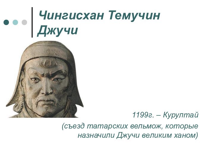 Чингисхан Темучин  Джучи   1199г. – Курултай (съезд татарских