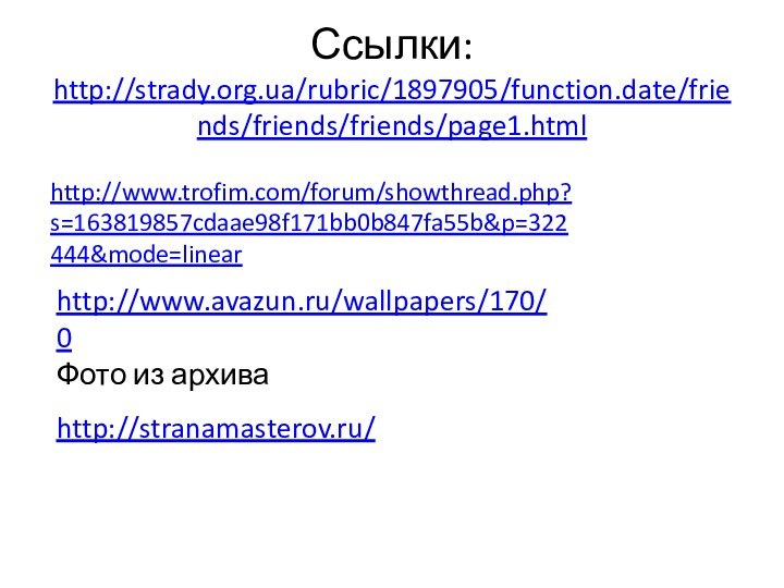 Ссылки: http://strady.org.ua/rubric/1897905/function.date/friends/friends/friends/page1.html http://www.trofim.com/forum/showthread.php?s=163819857cdaae98f171bb0b847fa55b&p=322444&mode=linearhttp://www.avazun.ru/wallpapers/170/0Фото из архиваhttp://stranamasterov.ru/