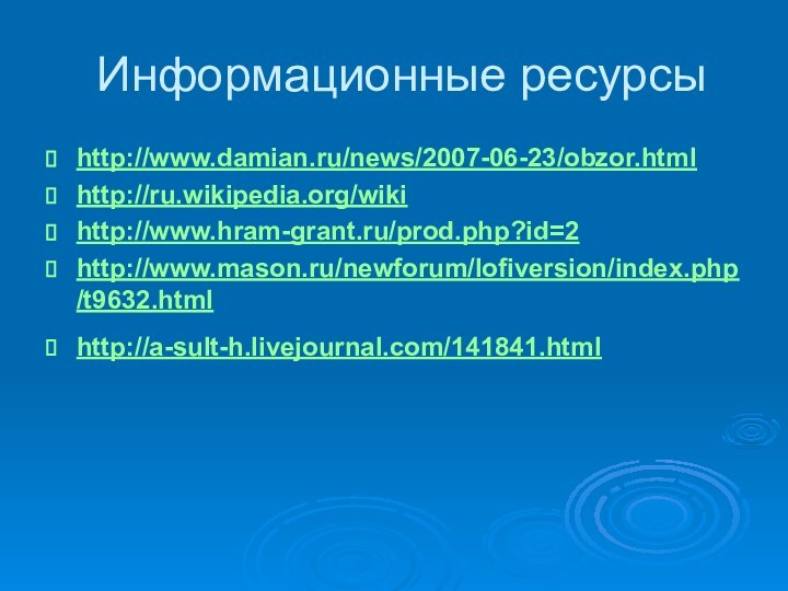 Информационные ресурсыhttp://www.damian.ru/news/2007-06-23/obzor.htmlhttp://ru.wikipedia.org/wikihttp://www.hram-grant.ru/prod.php?id=2 http://www.mason.ru/newforum/lofiversion/index.php/t9632.html http://a-sult-h.livejournal.com/141841.html