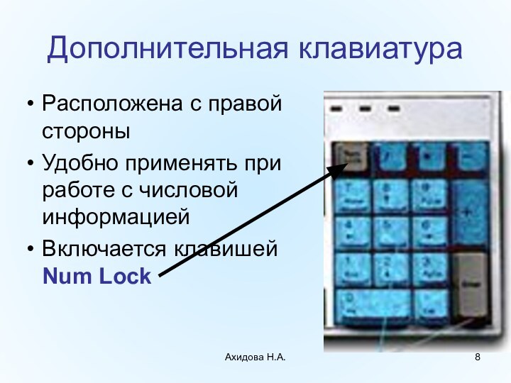 Ахидова Н.А.Дополнительная клавиатураРасположена с правой стороныУдобно применять при работе с числовой информациейВключается клавишей Num Lock