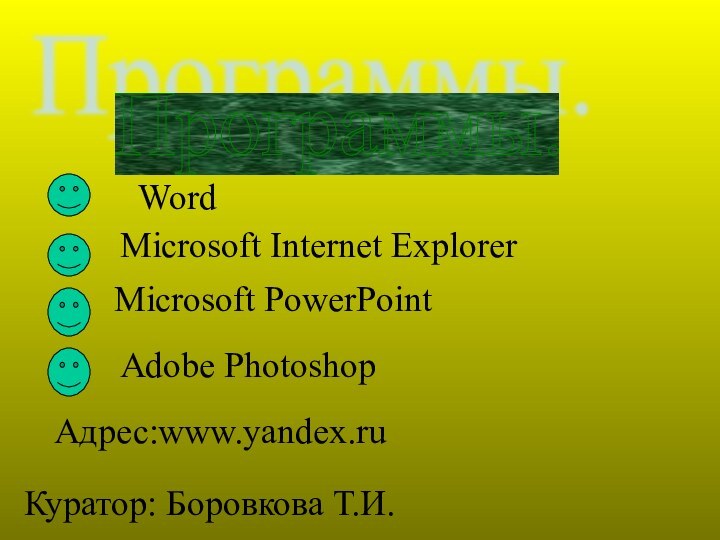 Программы. WordMicrosoft Internet ExplorerMicrosoft PowerPointAdobe PhotoshopАдрес:www.yandex.ruКуратор: Боровкова Т.И.