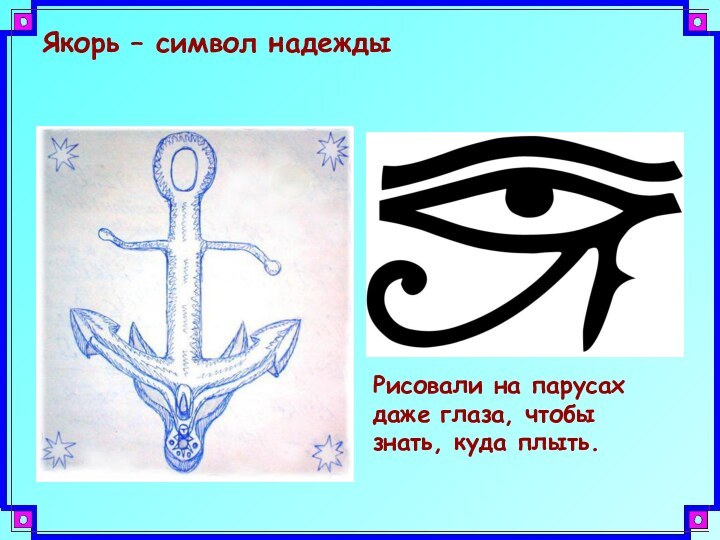 Якорь – символ надеждыРисовали на парусах даже глаза, чтобы знать, куда плыть.