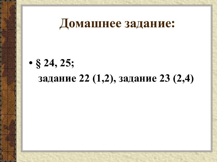 Домашнее задание:§ 24, 25;   задание 22 (1,2), задание 23 (2,4)