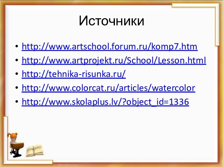 Источникиhttp://www.artschool.forum.ru/komp7.htmhttp://www.artprojekt.ru/School/Lesson.htmlhttp://tehnika-risunka.ru/http://www.colorcat.ru/articles/watercolorhttp://www.skolaplus.lv/?object_id=1336