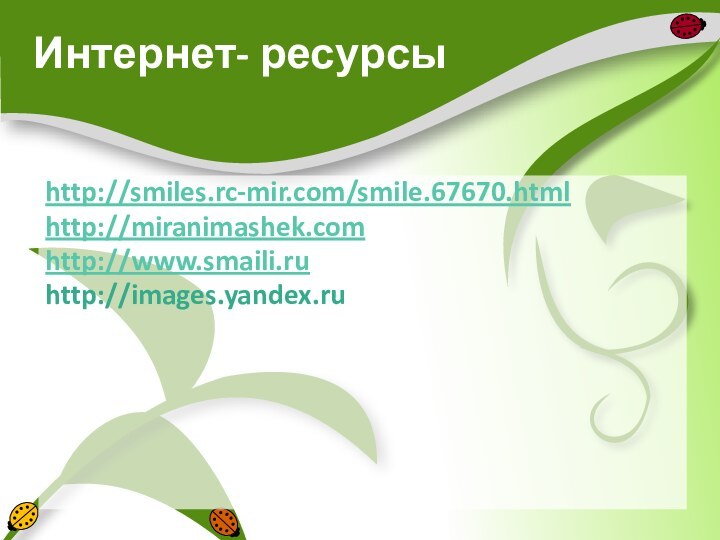 Интернет- ресурсыhttp://smiles.rc-mir.com/smile.67670.html http://miranimashek.com http://www.smaili.ru http://images.yandex.ru 