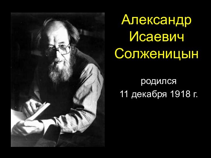 Александр Исаевич Солженицынродился11 декабря 1918 г.
