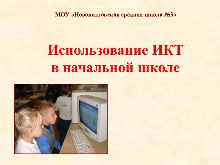 Использование ИКТ  в начальной школеМОУ «Нововилговская средняя школа №3»