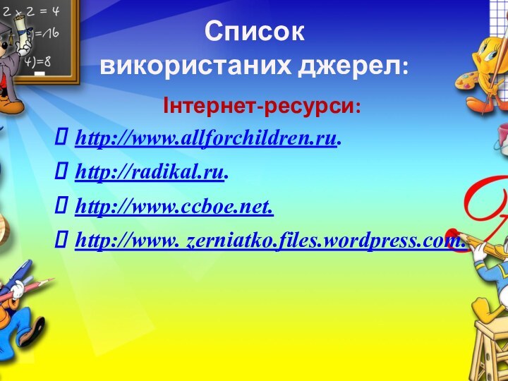 Список  використаних джерел:           Інтернет-ресурси:http://www.allforchildren.ru.http://radikal.ru.http://www.ccboe.net.http://www. zerniatko.files.wordpress.com.