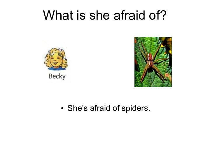 What is she afraid of?She’s afraid of spiders.