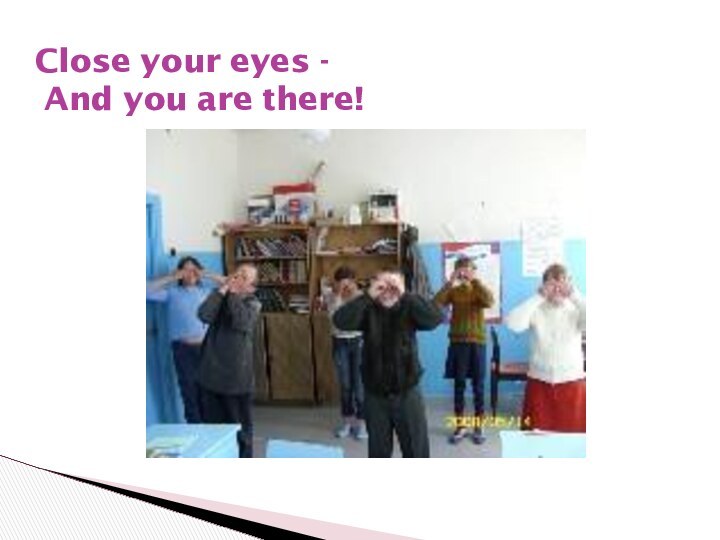 Close your eyes -    And you are there!