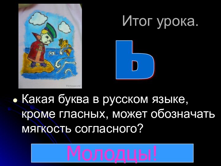Итог урока.Какая буква в русском языке, кроме гласных, может обозначать мягкость согласного?ьМолодцы!