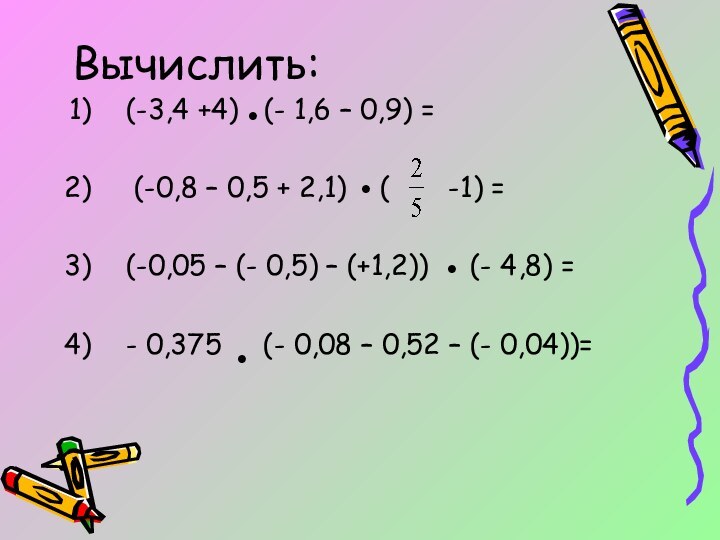 Вычислить:(-3,4 +4)  (- 1,6 – 0,9) = (-0,8 – 0,5 +