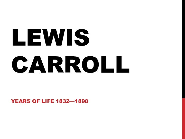 LEWIS CARROLLYEARS OF LIFE 1832—1898