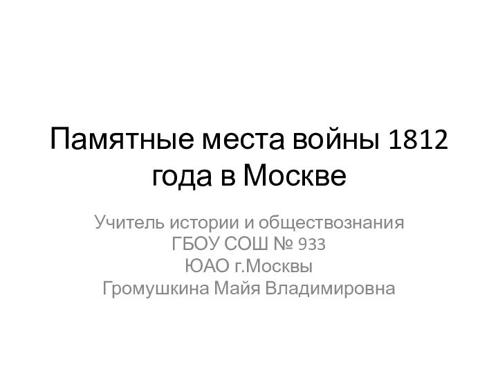 Памятные места войны 1812 года в МосквеУчитель истории и обществознания ГБОУ СОШ