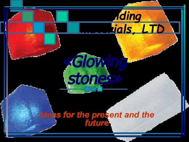 «Glowing  stones»Ideas for the present and the futureNew building	materials, LTD