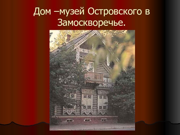 Дом –музей Островского в Замоскворечье.
